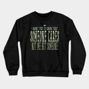 I Want You To Know That Someone Cares Not Me But Someone Crewneck Sweatshirt